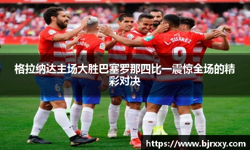 格拉纳达主场大胜巴塞罗那四比一震惊全场的精彩对决